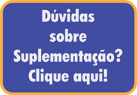 Dúvidas sobre Suplementação? Clique Aqui! Dúvidas sobre Suplementação? Clique Aqui!